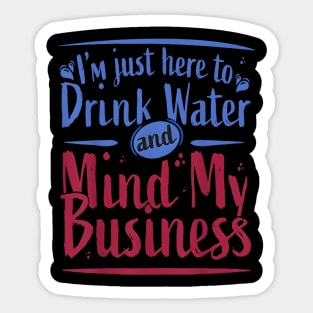 I'M Just Here To Drink Water And Mind My Business Sticker